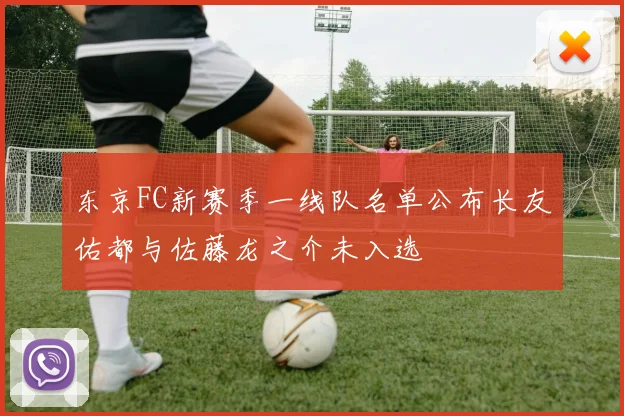 东京FC新赛季一线队名单公布长友佑都与佐藤龙之介未入选
