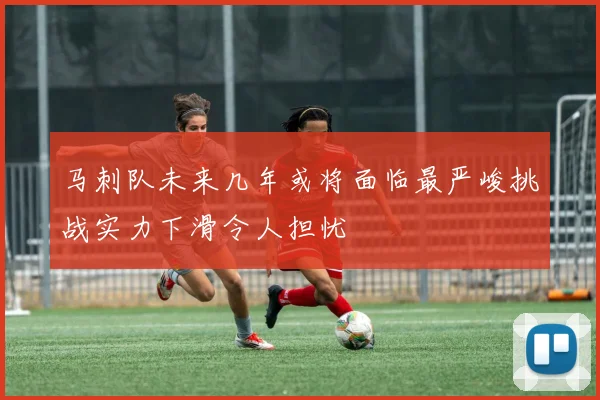 马刺队未来几年或将面临最严峻挑战实力下滑令人担忧