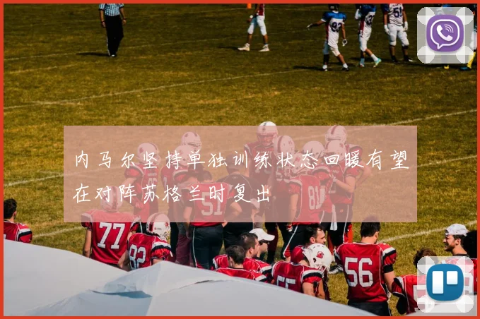 内马尔坚持单独训练状态回暖有望在对阵苏格兰时复出