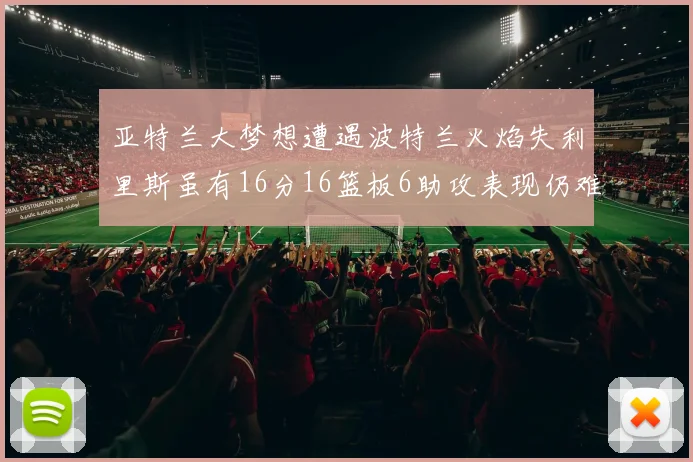 亚特兰大梦想遭遇波特兰火焰失利里斯虽有16分16篮板6助攻表现仍难救主