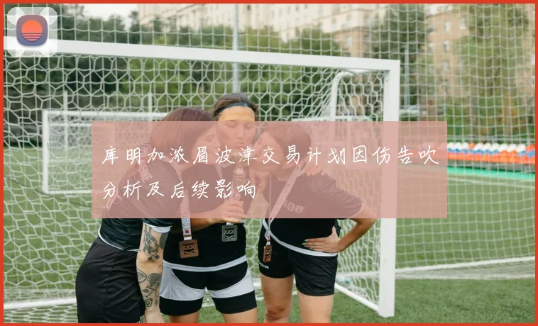 库明加浓眉波津交易计划因伤告吹分析及后续影响