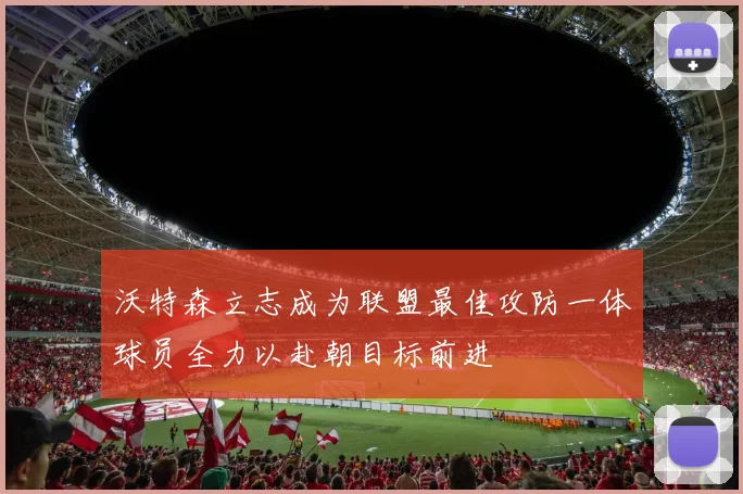 沃特森立志成为联盟最佳攻防一体球员全力以赴朝目标前进