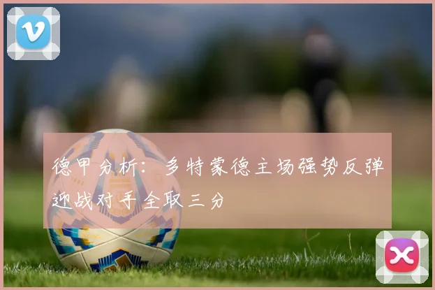 德甲分析：多特蒙德主场强势反弹迎战对手全取三分