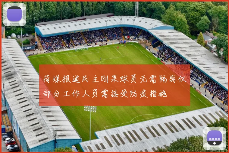 荷媒报道民主刚果球员无需隔离仅部分工作人员需接受防疫措施