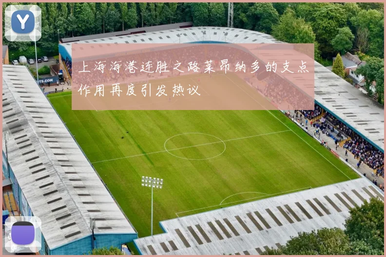 上海海港连胜之路莱昂纳多的支点作用再度引发热议