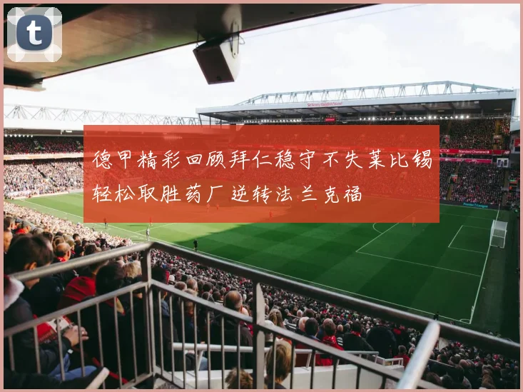 德甲精彩回顾拜仁稳守不失莱比锡轻松取胜药厂逆转法兰克福