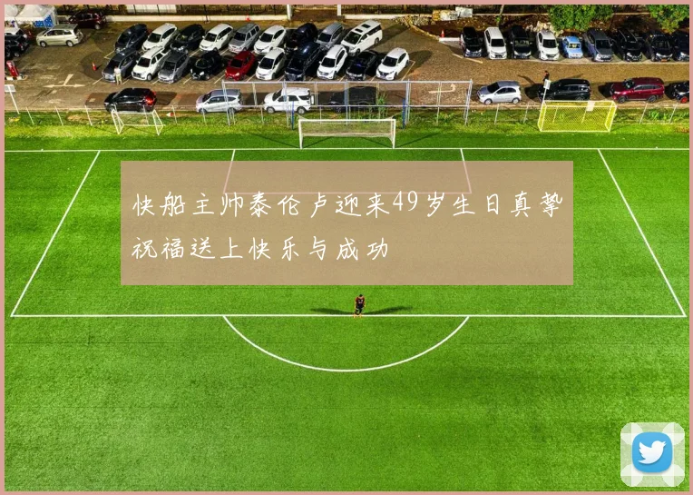 快船主帅泰伦卢迎来49岁生日真挚祝福送上快乐与成功