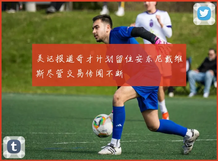 美记报道奇才计划留住安东尼戴维斯尽管交易传闻不断